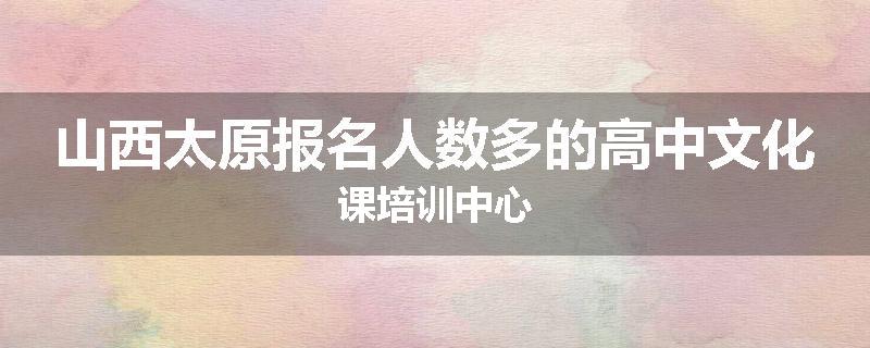 山西太原报名人数多的高中文化课培训中心