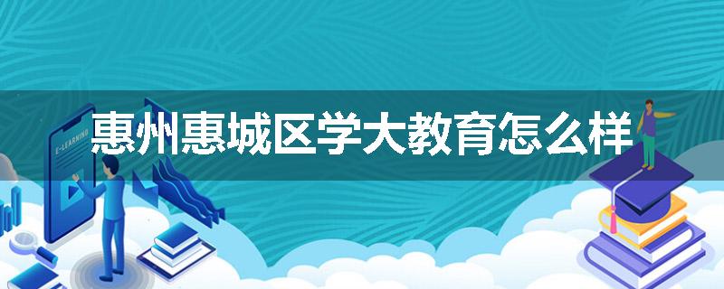 惠州惠城区学大教育怎么样