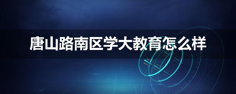唐山路南区学大教育怎么样