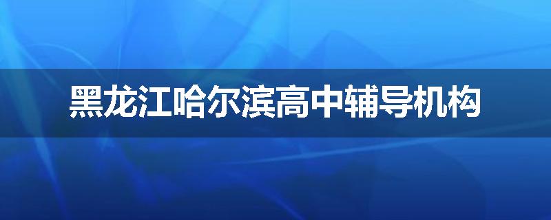 黑龙江哈尔滨高中辅导机构