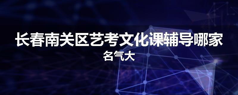 长春南关区艺考文化课辅导哪家名气大