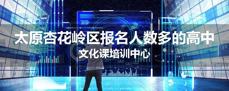 太原杏花岭区报名人数多的高中文化课培训中心