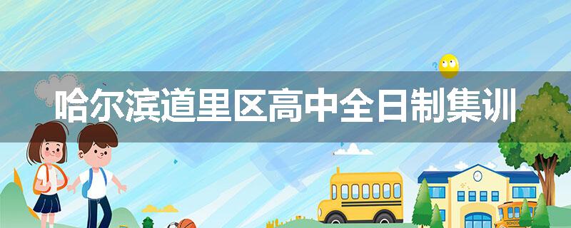 哈尔滨道里区高中全日制集训