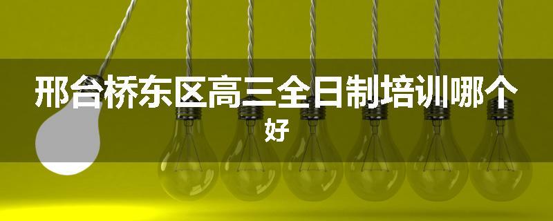 邢台桥东区高三全日制培训哪个好