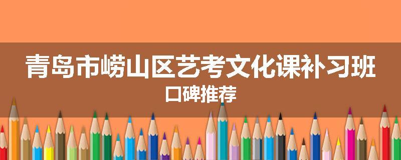 青岛市崂山区艺考文化课补习班口碑推荐