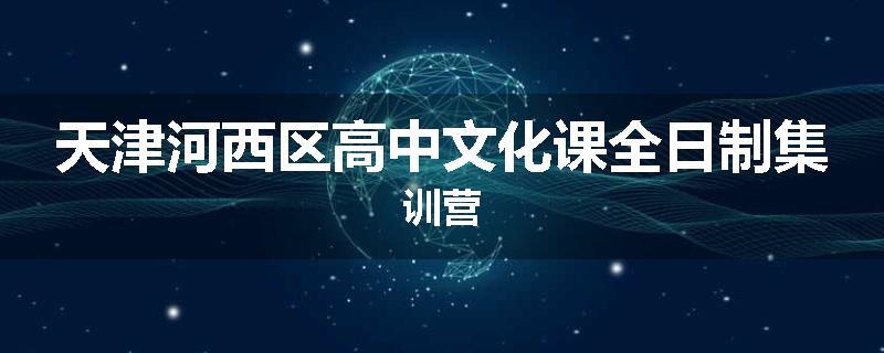 天津河西区高中文化课全日制集训营