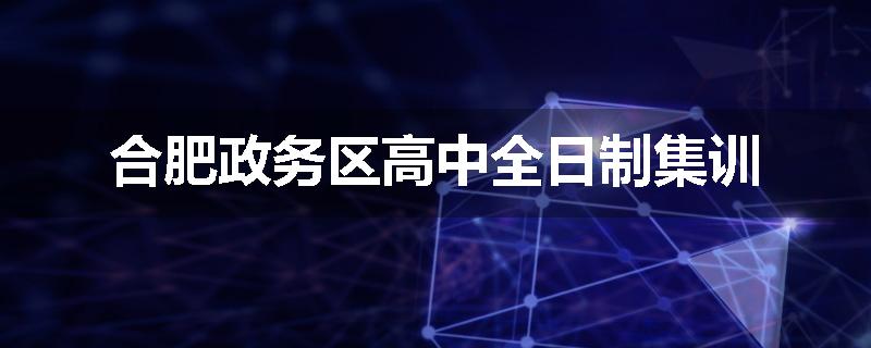 合肥政务区高中全日制集训