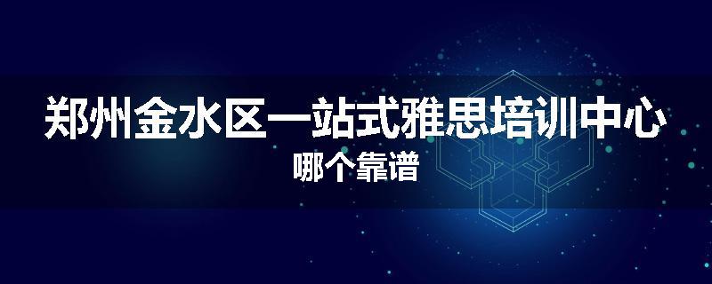 郑州金水区一站式雅思培训中心哪个靠谱
