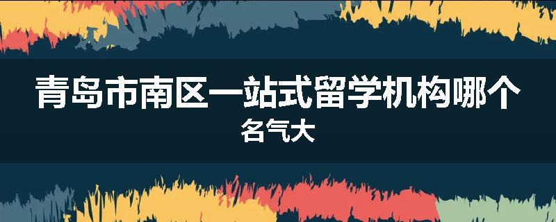 青岛市南区一站式留学机构哪个名气大