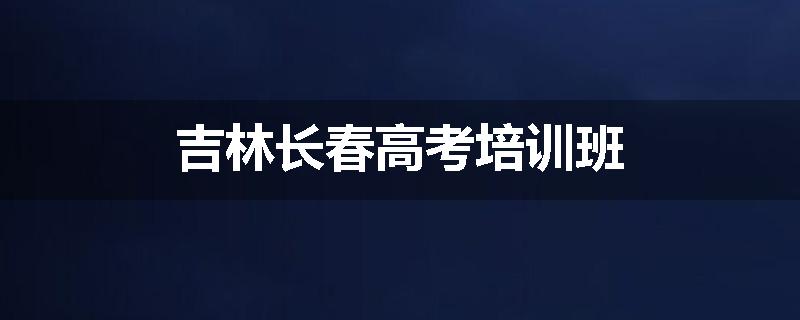 吉林长春高考培训班