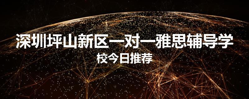 深圳坪山新区一对一雅思辅导学校今日推荐