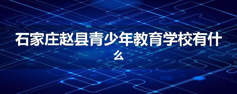 石家庄赵县青少年教育学校有什么