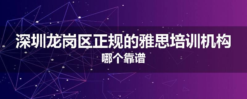 深圳龙岗区正规的雅思培训机构哪个靠谱