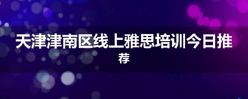天津津南区线上雅思培训今日推荐