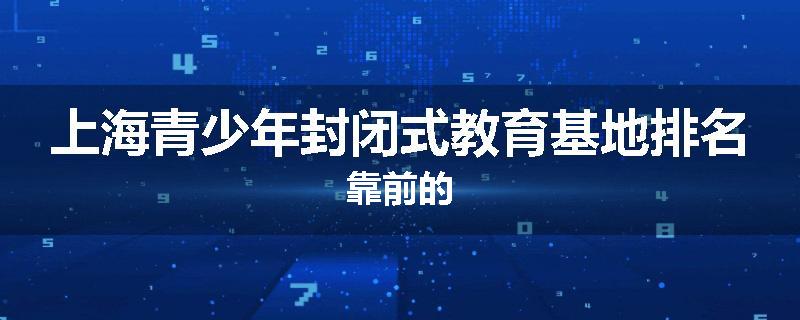 上海青少年封闭式教育基地排名靠前的