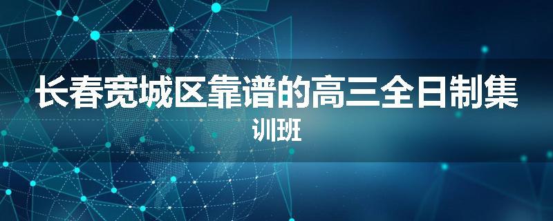 长春宽城区靠谱的高三全日制集训班