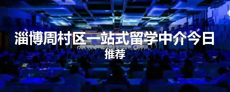 淄博周村区一站式留学中介今日推荐