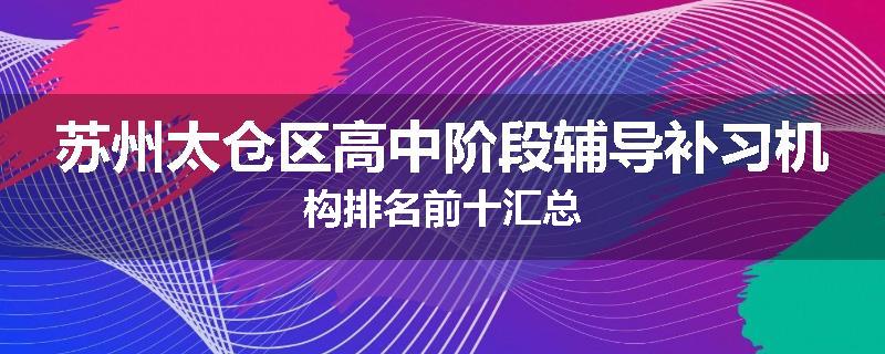 苏州太仓区高中阶段辅导补习机构排名前十汇总