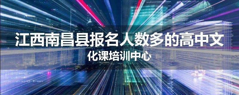 江西南昌县报名人数多的高中文化课培训中心