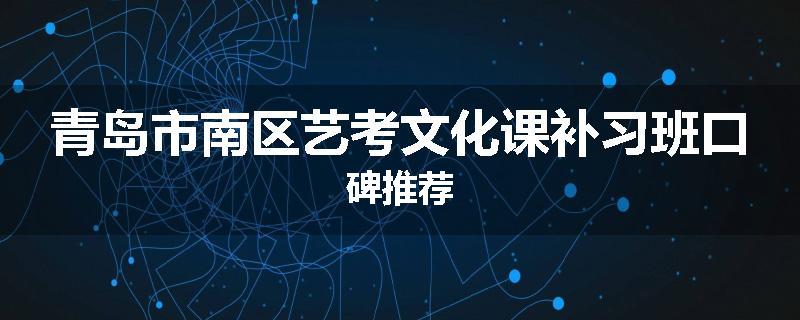 青岛市南区艺考文化课补习班口碑推荐