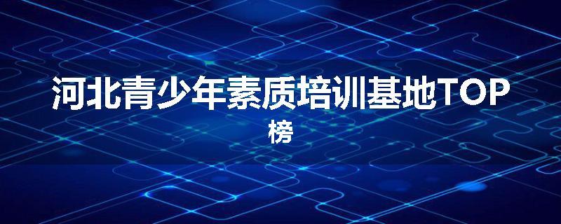 河北青少年素质培训基地TOP榜