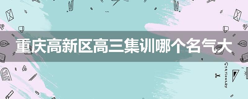 重庆高新区高三集训哪个名气大