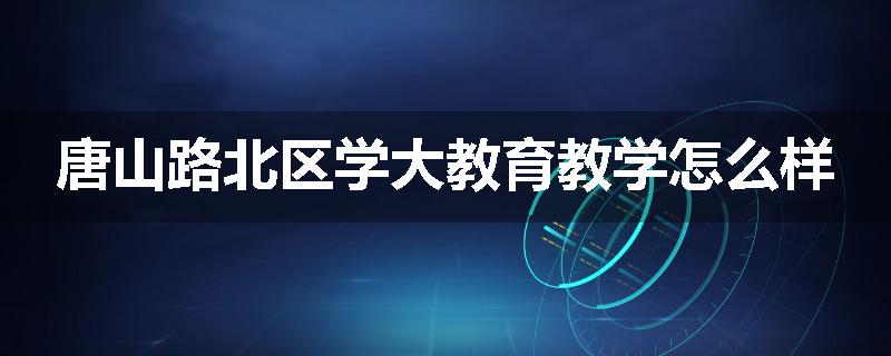 唐山路北区学大教育教学怎么样